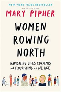 Women Rowing North- Navigating Life’s Currents and Flourishing as We Age by Mary Pipher