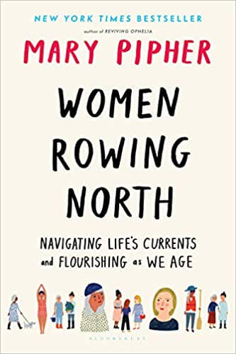 Women Rowing North- Navigating Life’s Currents and Flourishing as We Age by Mary Pipher Women Rowing North- Navigating Life’s Currents and Flourishing as We Age by Mary Pipher