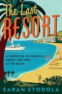 The Last Resort A Chronicle of Paradise, Profit and Peril at the Beach by Sarah Stodola