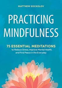 Practicing Mindfulness - 75 Essential Meditations by Matthew Sockolov