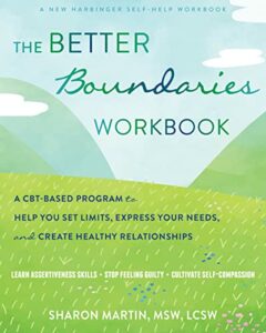 The Better Boundaries Workbook A CBT-Based Program to Help You Set Limits, Express Your Needs, and Create Healthy Relationships